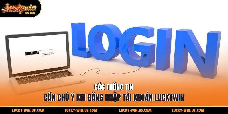Các thông tin cần chú ý khi đăng nhập Luckywin