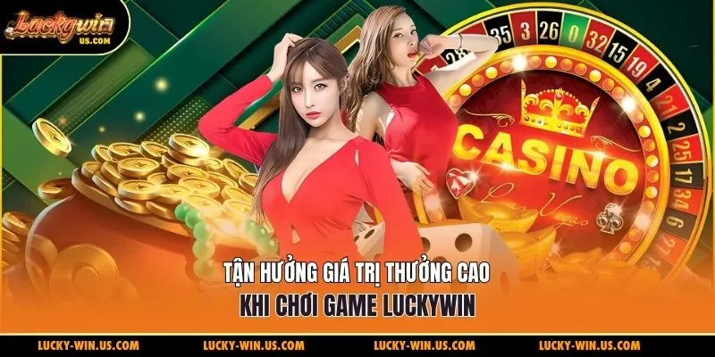 Tận hưởng giá trị thưởng cao khi chơi game Luckywin