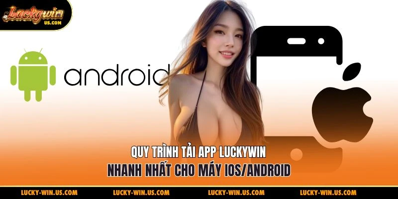 Quy trình tải app Luckywin nhanh nhất cho máy IOS/Android