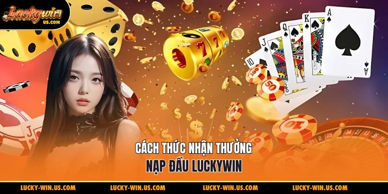 Cách thức nhận thưởng nạp đầu Luckywin